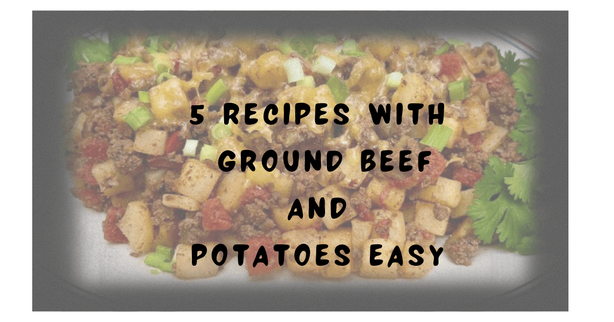 Recipes with Ground Beef and Potatoes Easy