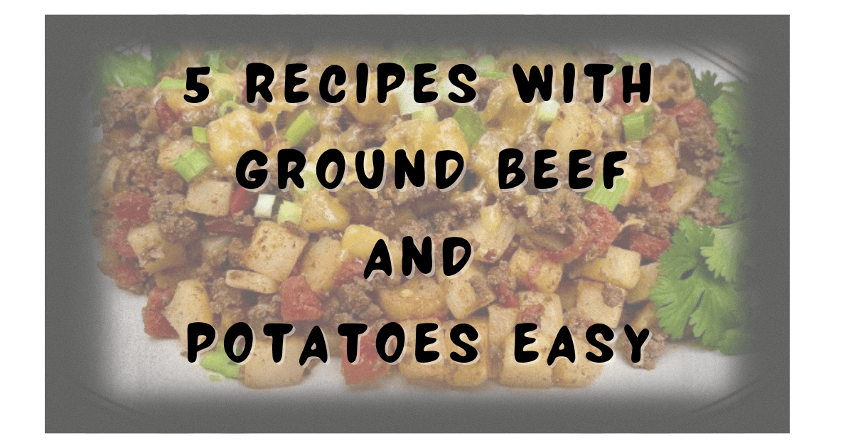 Recipes with Ground Beef and Potatoes